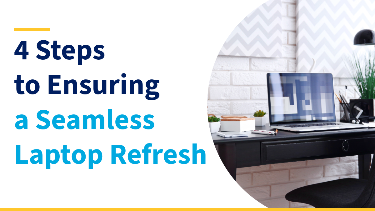 Notebook Tech Refresh 4 Steps to Ensuring a Seamless Laptop Refresh